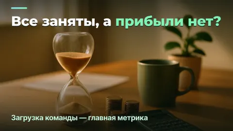 Загрузка команды: почему «все заняты», а прибыли нет