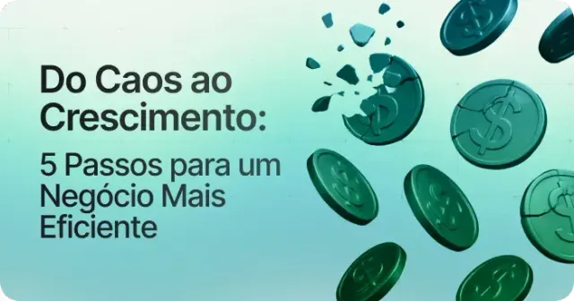 Do caos ao crescimento: 5 passos para um negócio mais eficiente