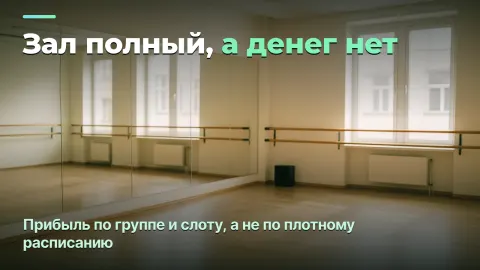 Студия танцев: прибыль по группе и загрузка зала, а не по плотному расписанию
