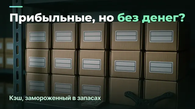 Прибыльные, но без денег: кэш, замороженный в компонентах и незавершёнке