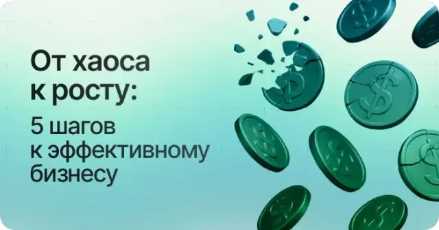 От хаоса к росту: 5 шагов к эффективному бизнесу