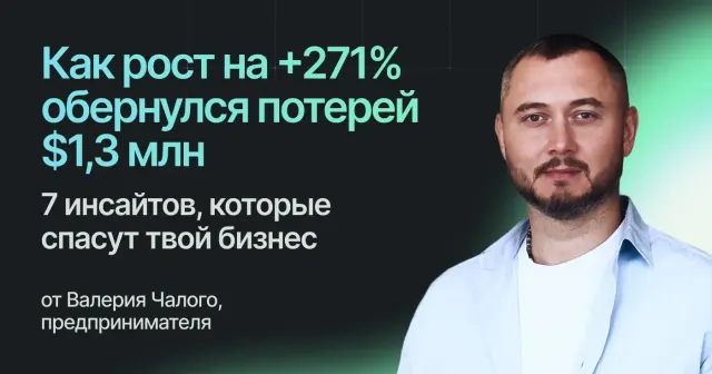 Как рост на +271% обернулся потерей $1,3 млн. 7 инсайтов, которые спасут твой бизнес