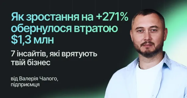 Як зростання на +271% обернулося втратою $1,3 млн. 7 інсайтів, які врятують твій бізнес